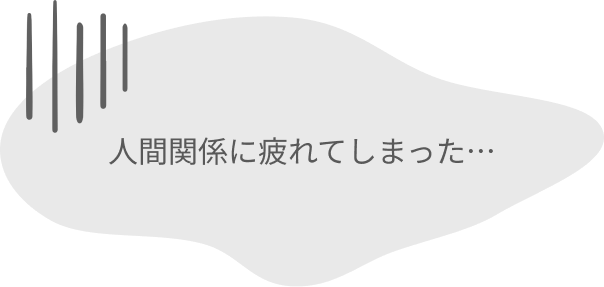 人間関係に疲れてしまった…
