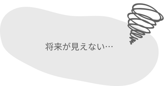 将来が見えない…